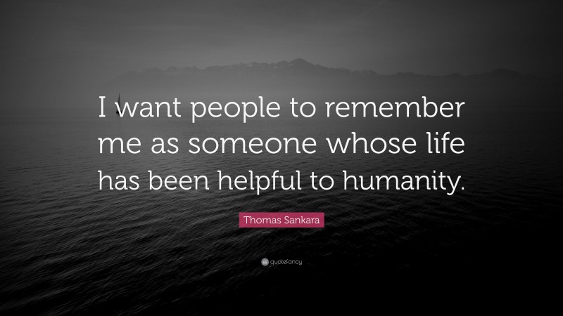 Thomas Sankara Quote: “I want people to remember me as someone whose life has been helpful to humanity.”