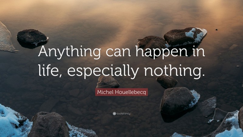 Michel Houellebecq Quote: “Anything can happen in life, especially nothing.”
