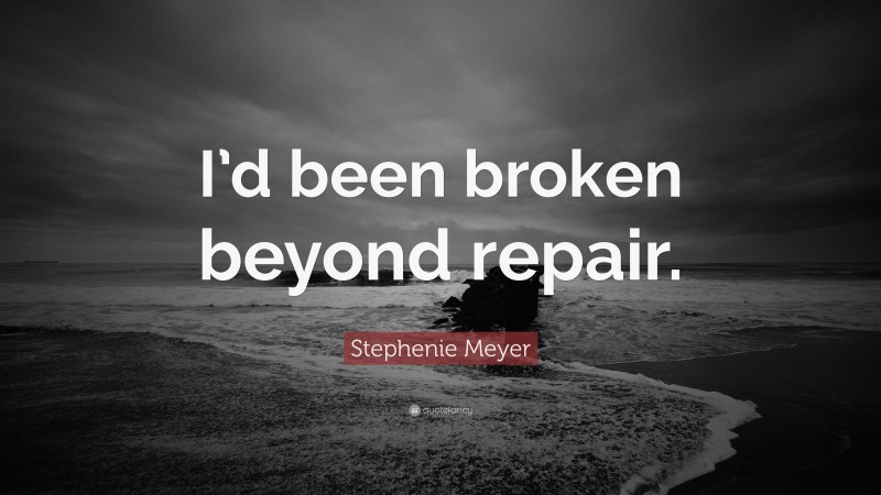 Stephenie Meyer Quote: “I’d been broken beyond repair.”