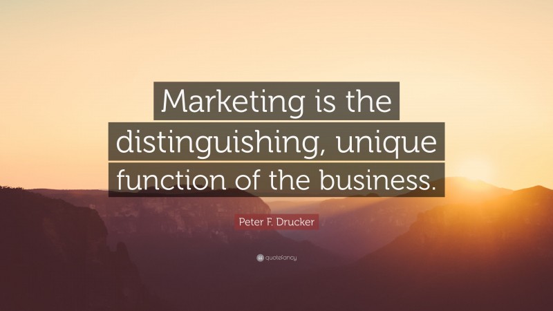 Peter F. Drucker Quote: “Marketing is the distinguishing, unique function of the business.”