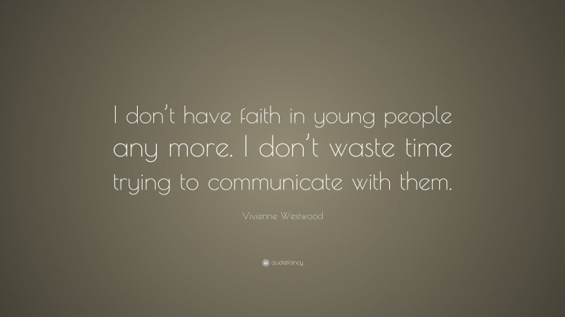 Vivienne Westwood Quote: “I don’t have faith in young people any more. I don’t waste time trying to communicate with them.”