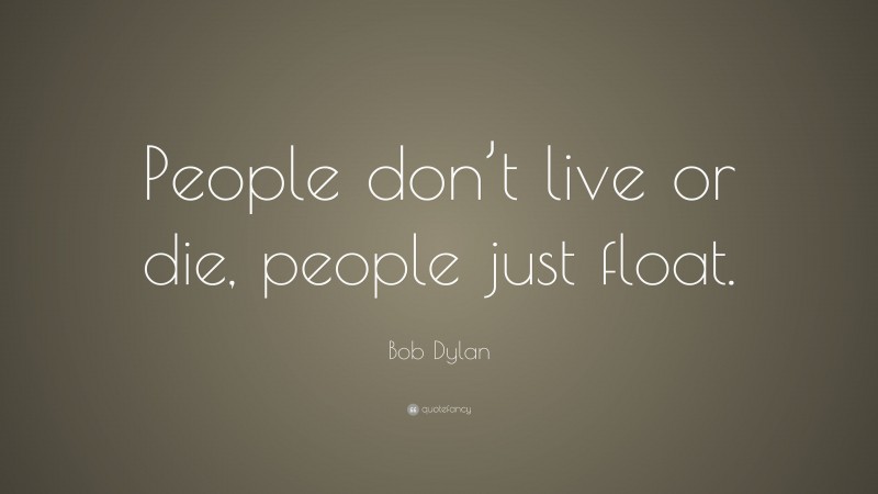 Bob Dylan Quote: “People don’t live or die, people just float.”