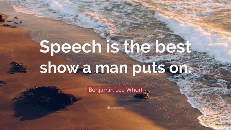 Benjamin Lee Whorf Quote: “Speech is the best show a man puts on.”