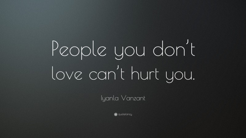 Iyanla Vanzant Quote: “People you don’t love can’t hurt you.”