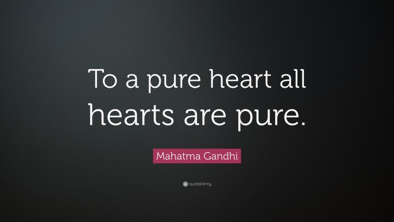 Mahatma Gandhi Quote: “To a pure heart all hearts are pure.”