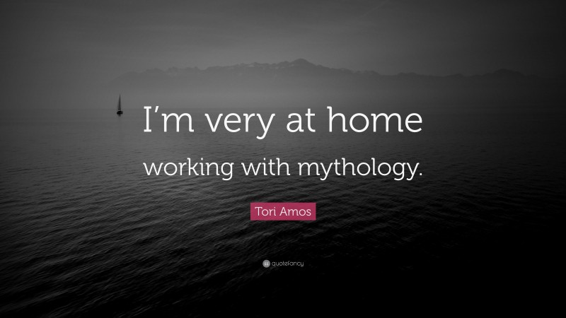 Tori Amos Quote: “I’m very at home working with mythology.”