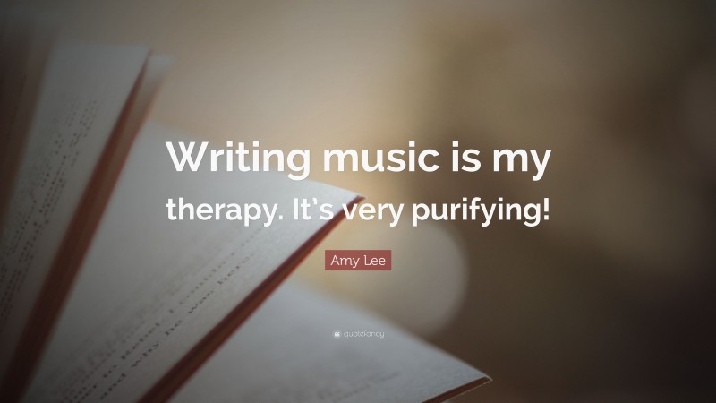 Amy Lee Quote: “Writing music is my therapy. It’s very purifying!”