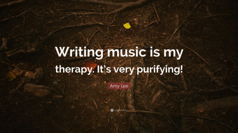 Amy Lee Quote: “Writing music is my therapy. It’s very purifying!”