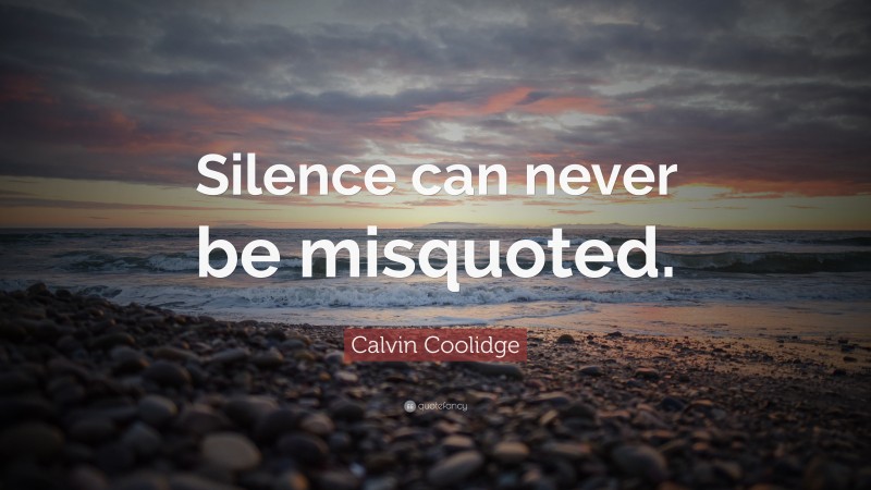 Calvin Coolidge Quote: “Silence can never be misquoted.”