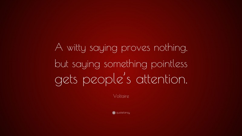 Voltaire Quote: “A witty saying proves nothing, but saying something pointless gets people’s attention.”