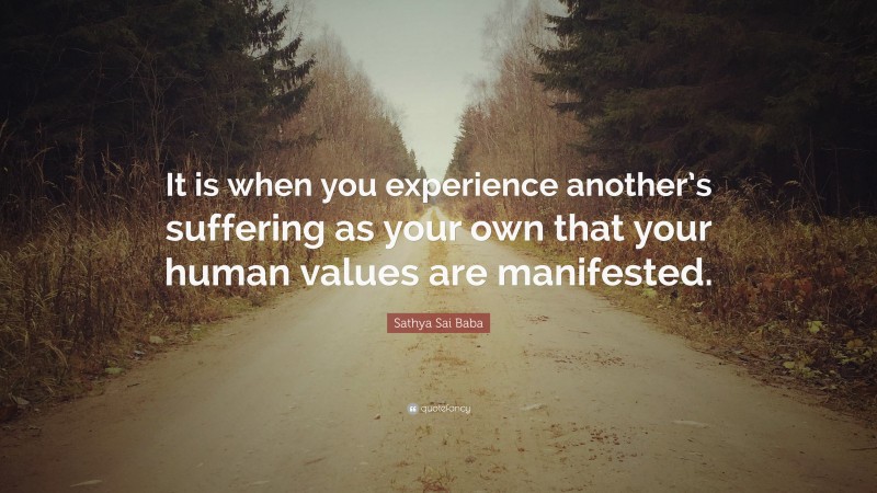Sathya Sai Baba Quote: “It is when you experience another’s suffering as your own that your human values are manifested.”