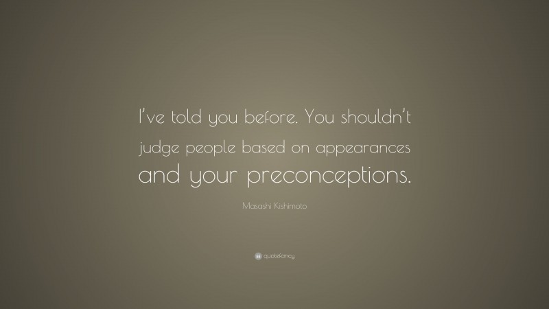 Masashi Kishimoto Quote: “I’ve told you before. You shouldn’t judge people based on appearances and your preconceptions.”