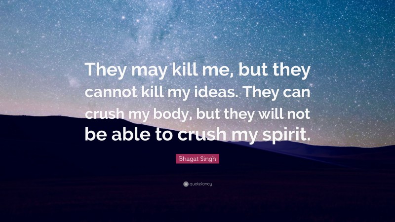 Bhagat Singh Quote: “They may kill me, but they cannot kill my ideas. They can crush my body, but they will not be able to crush my spirit.”