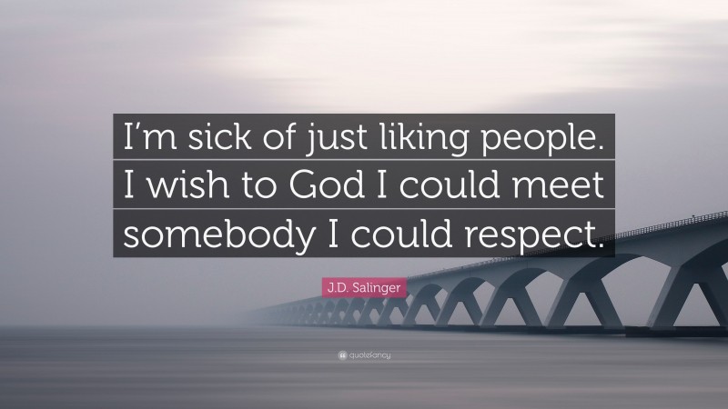 J.D. Salinger Quote: “I’m sick of just liking people. I wish to God I could meet somebody I could respect.”