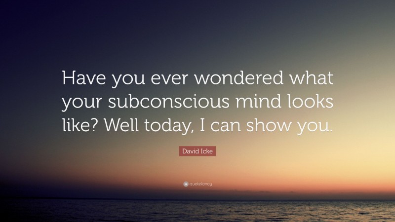 David Icke Quote: “Have you ever wondered what your subconscious mind looks like? Well today, I can show you.”