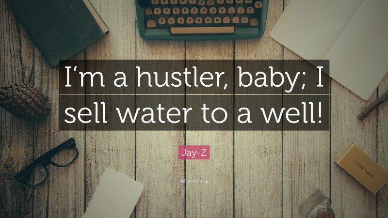 Jay-Z Quote: “I’m a hustler, baby; I sell water to a well!”