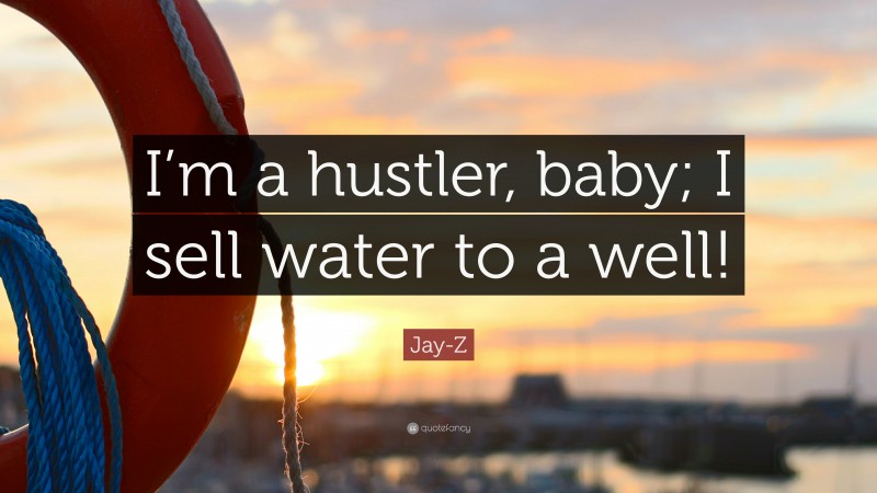 Jay-Z Quote: “I’m a hustler, baby; I sell water to a well!”