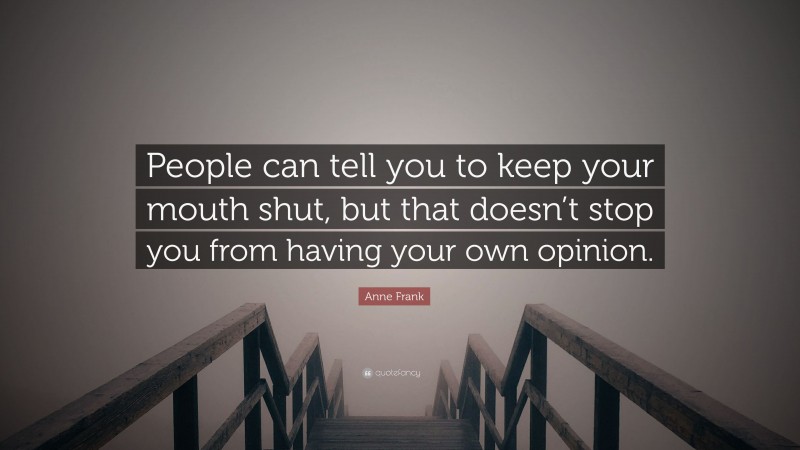 Anne Frank Quote: “People can tell you to keep your mouth shut, but that doesn’t stop you from having your own opinion.”