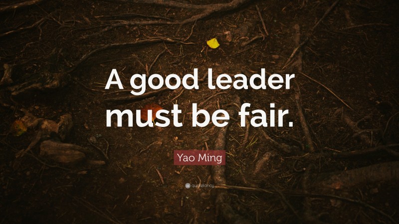 Yao Ming Quote: “A good leader must be fair.”