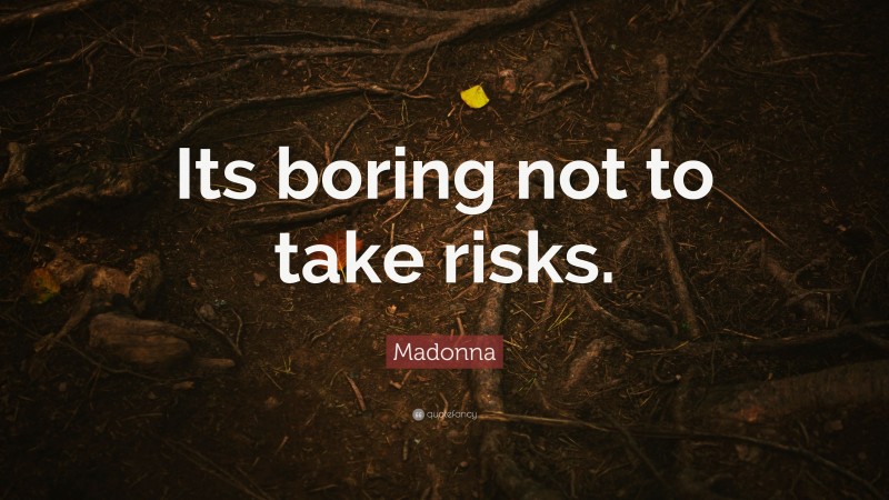 Madonna Quote: “Its boring not to take risks.”