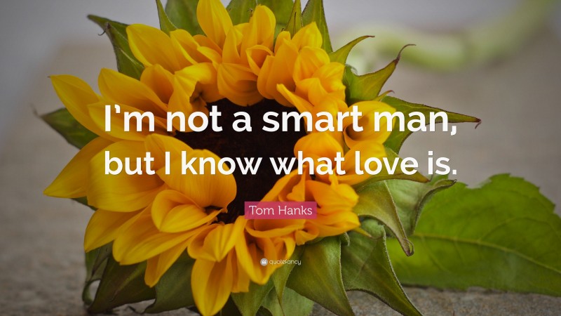 Tom Hanks Quote: “I’m not a smart man, but I know what love is.”