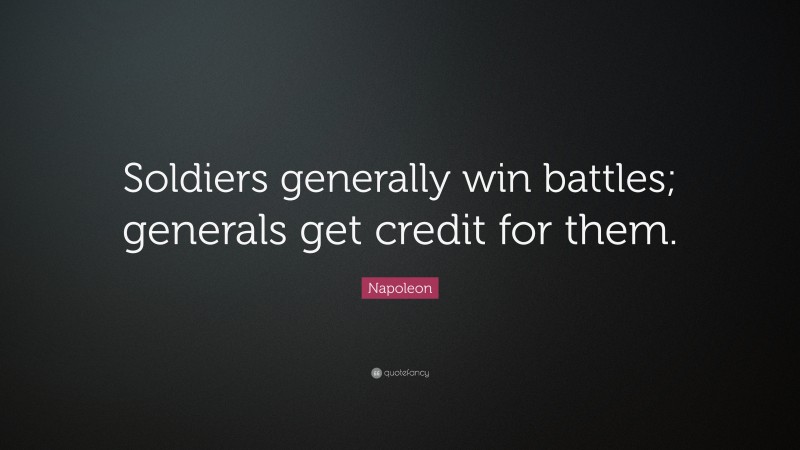 Napoleon Quote: “Soldiers generally win battles; generals get credit for them.”