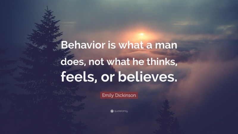 Emily Dickinson Quote: “Behavior is what a man does, not what he thinks, feels, or believes.”