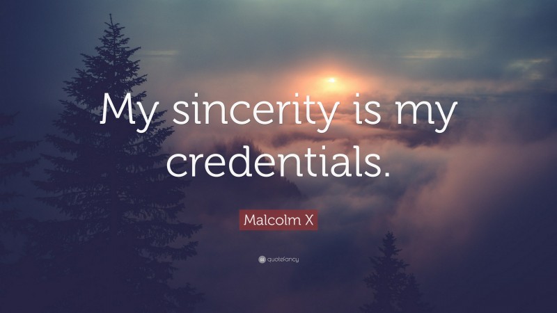 Malcolm X Quote: “My sincerity is my credentials.”
