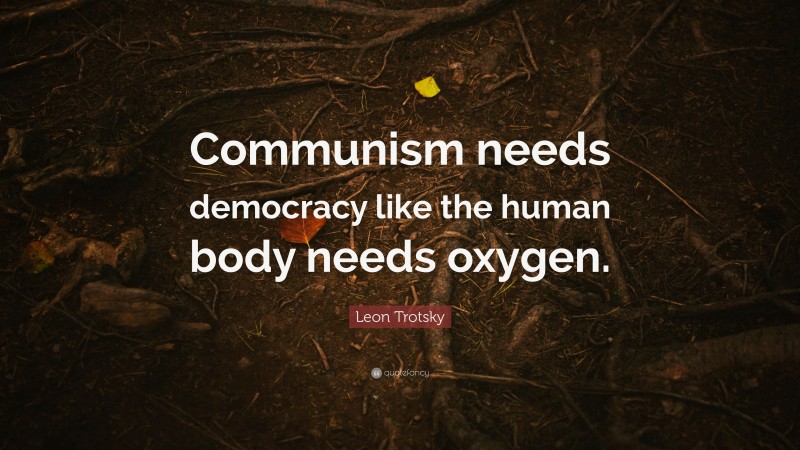 Leon Trotsky Quote: “Communism needs democracy like the human body needs oxygen.”