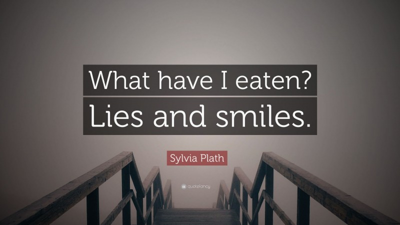 Sylvia Plath Quote: “What have I eaten? Lies and smiles.”