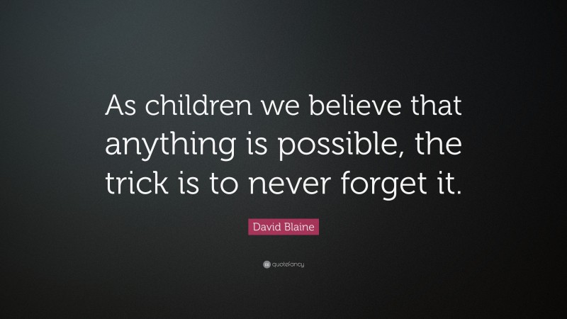 David Blaine Quote: “As children we believe that anything is possible, the trick is to never forget it.”