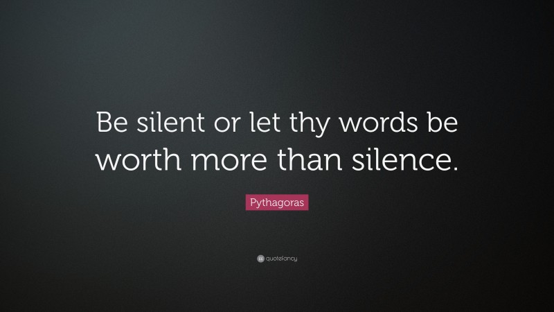 Pythagoras Quote: “Be silent or let thy words be worth more than silence.”