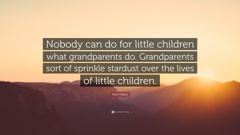 Alex Haley Quote: “Nobody can do for little children what grandparents do. Grandparents sort of sprinkle stardust over the lives of little children.”