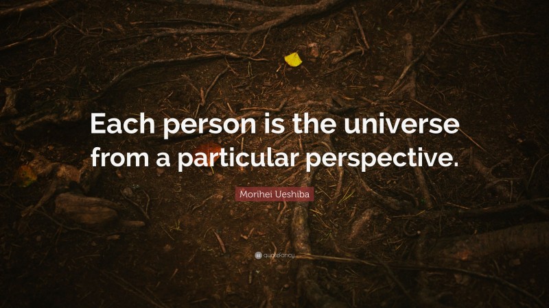 Morihei Ueshiba Quote: “Each person is the universe from a particular perspective.”