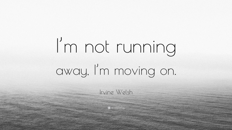 Irvine Welsh Quote: “I’m not running away, I’m moving on.”