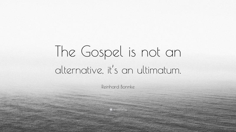 Reinhard Bonnke Quote: “The Gospel is not an alternative, it’s an ultimatum.”