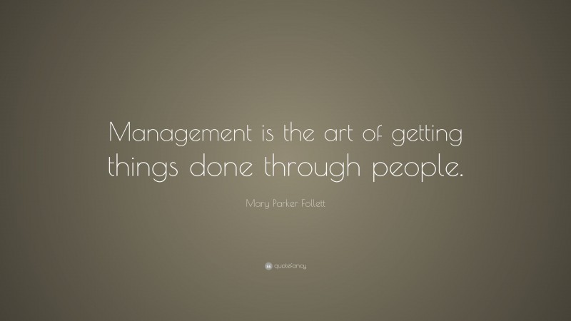Mary Parker Follett Quote: “Management is the art of getting things done through people.”