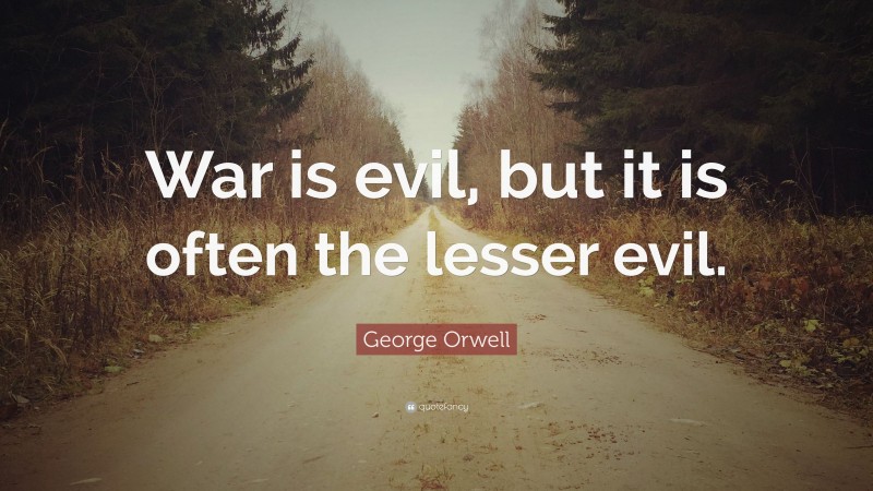 George Orwell Quote: “War is evil, but it is often the lesser evil.”