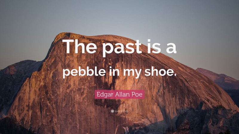 Edgar Allan Poe Quote: “The past is a pebble in my shoe.”