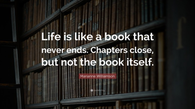 Marianne Williamson Quote: “Life is like a book that never ends ...