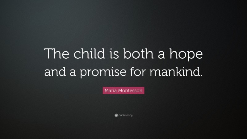 Maria Montessori Quote: “The child is both a hope and a promise for mankind.”