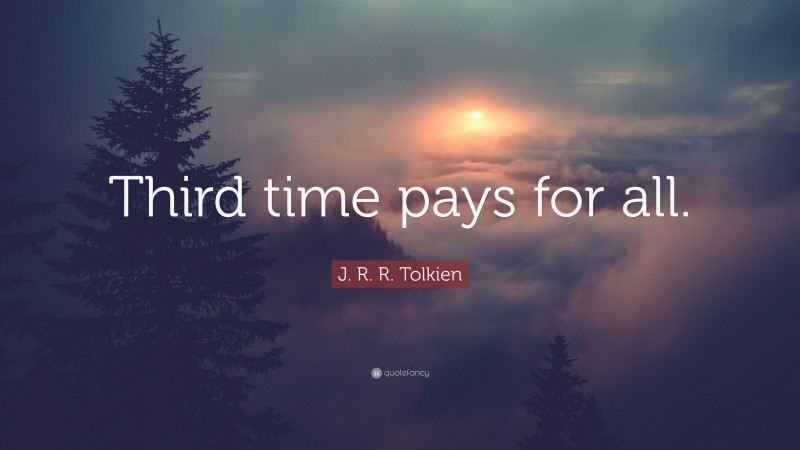 J. R. R. Tolkien Quote: “Third time pays for all.”