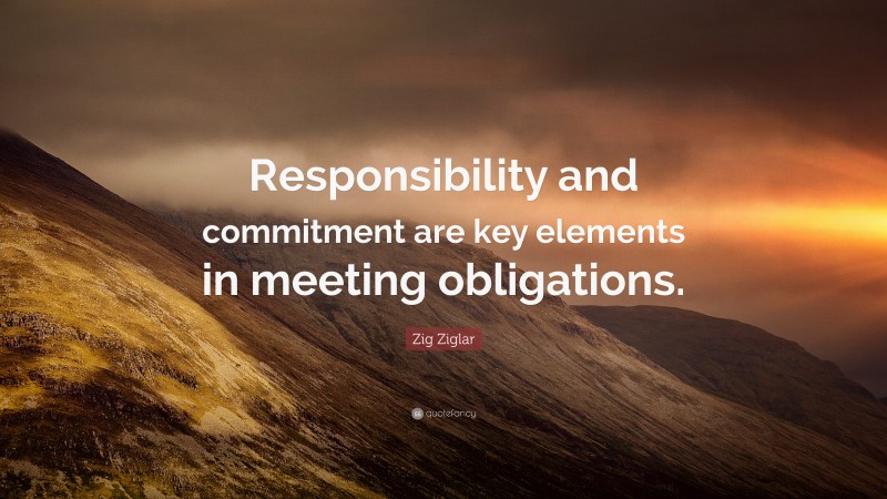 Zig Ziglar Quote: “Responsibility and commitment are key elements in meeting obligations.”