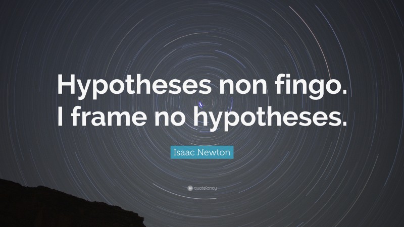Isaac Newton Quote: “Hypotheses non fingo. I frame no hypotheses.”