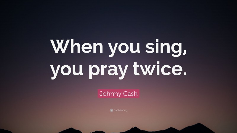 Johnny Cash Quote: “When you sing, you pray twice.”