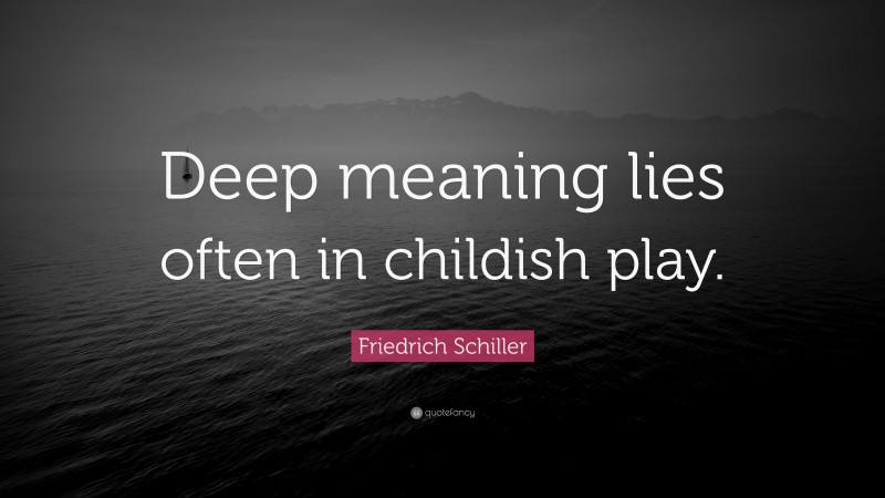 Friedrich Schiller Quote: “Deep meaning lies often in childish play.”