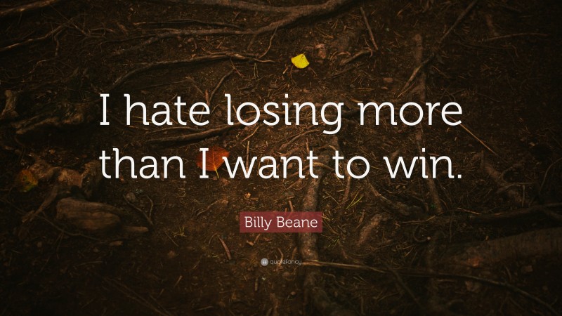 Billy Beane Quote: “I hate losing more than I want to win.”