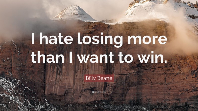 Billy Beane Quote: “I hate losing more than I want to win.”