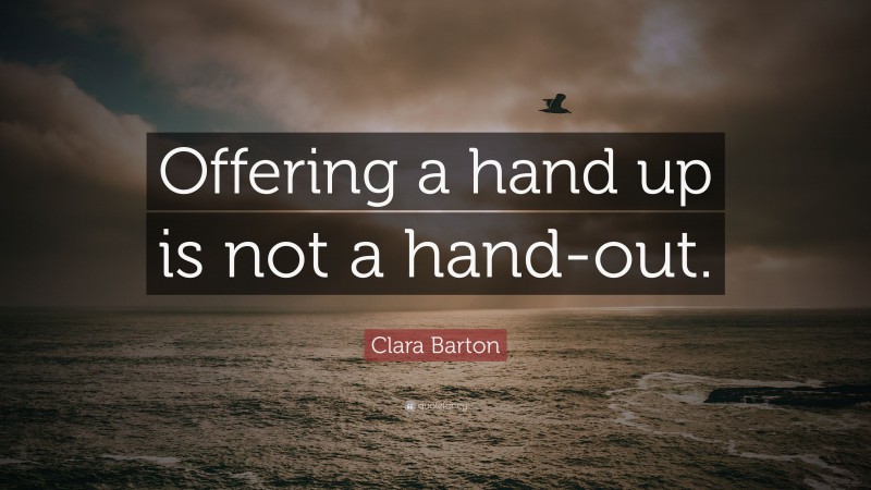 Clara Barton Quote: “Offering a hand up is not a hand-out.”
