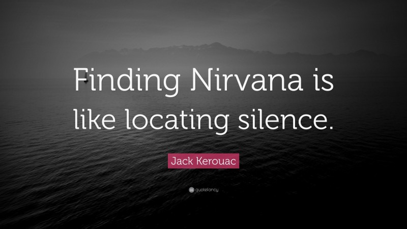 Jack Kerouac Quote: “Finding Nirvana is like locating silence.”
